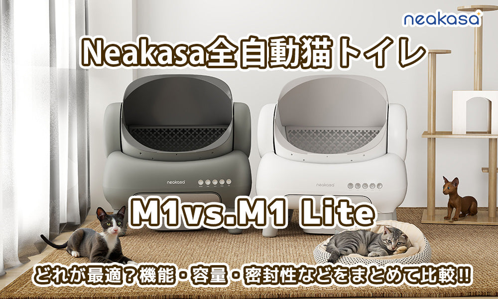 Neakasa全自動猫トイレどれが最適？M1vs.M1 Lite機能・容量・密封性などをまとめて比較‼
