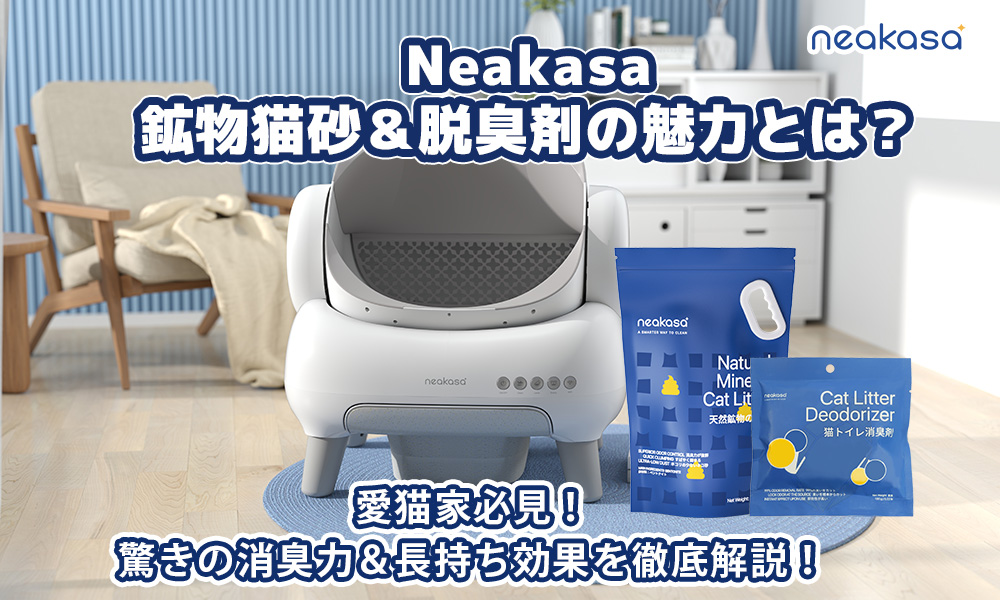 愛猫家必見！Neakasa鉱物猫砂＆脱臭剤の魅力とは？驚きの消臭力＆長持ち効果を徹底解説！