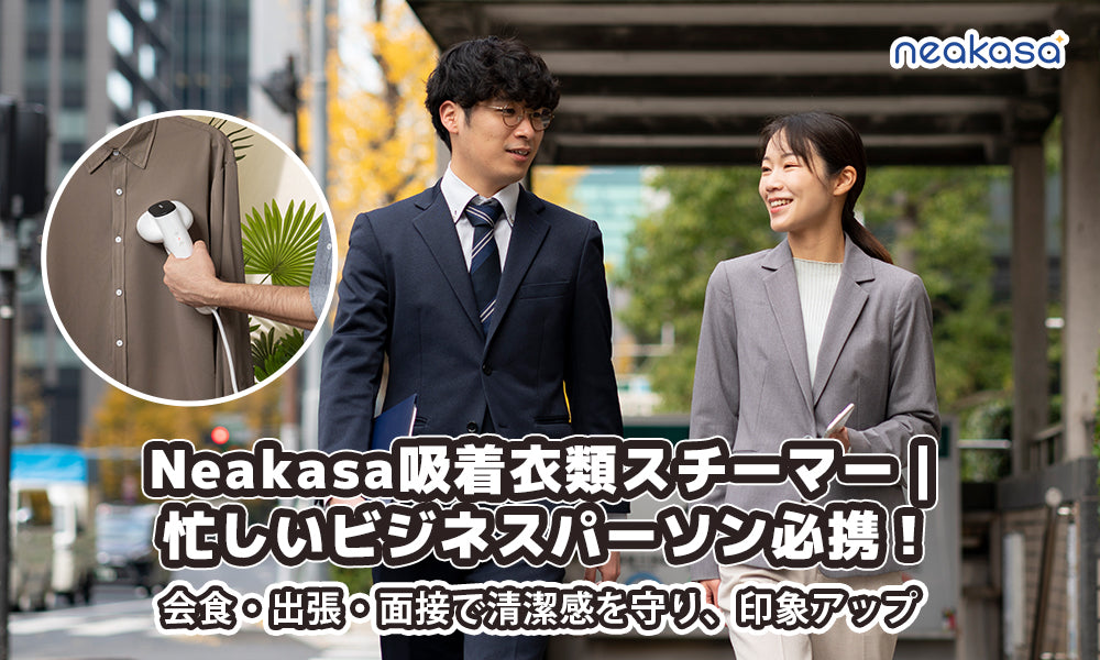 Neakasa吸着衣類スチーマー｜忙しいビジネスパーソン必携！会食・出張・面接で清潔感を守り、印象アップ