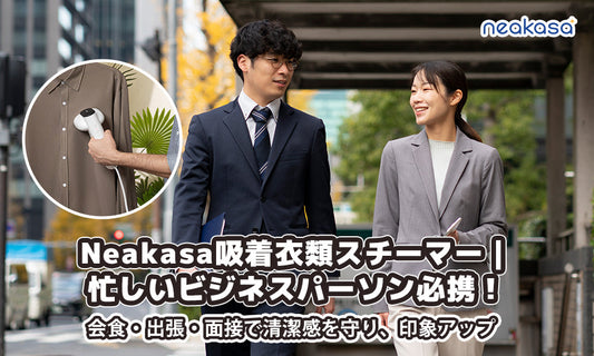 Neakasa吸着衣類スチーマー｜忙しいビジネスパーソン必携！会食・出張・面接で清潔感を守り、印象アップ