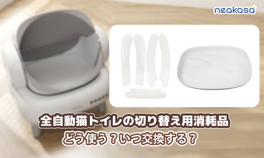 Neakasa全自動猫トイレの切り替え用消耗品、どう使う？いつ交換する？本体を長持ちするために消耗部品を定期交換しましょう！